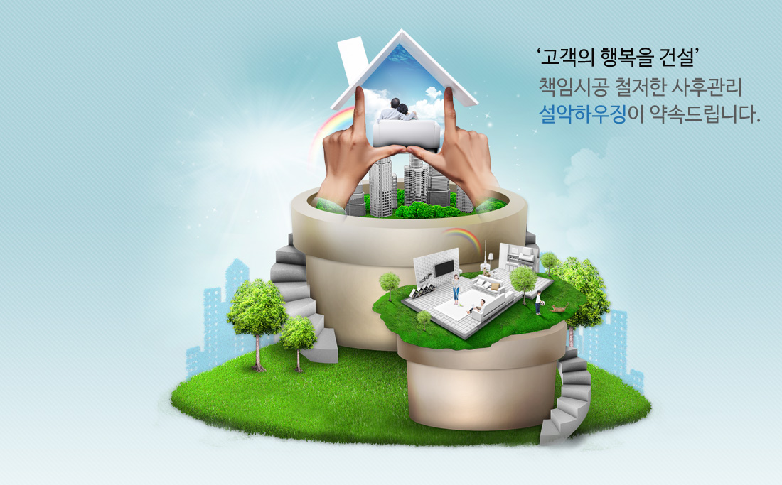'고객의 행복을 건설' 책임시공 철저한 사후관리 설악하우징이 약속드립니다.